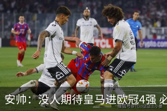 安帅：没人期待皇马进欧冠4强 必须阻止曼城拿球